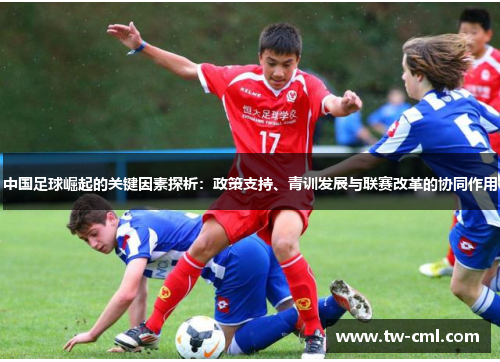 中国足球崛起的关键因素探析：政策支持、青训发展与联赛改革的协同作用
